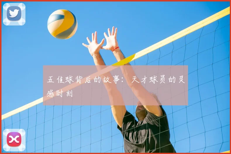 五佳球背后的故事:天才球员的灵感时刻