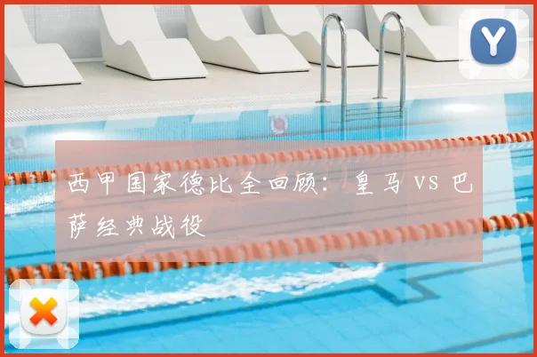 西甲国家德比全回顾:皇马 vs 巴萨经典战役