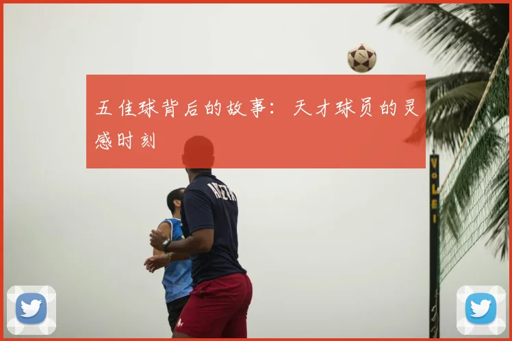 五佳球背后的故事:天才球员的灵感时刻