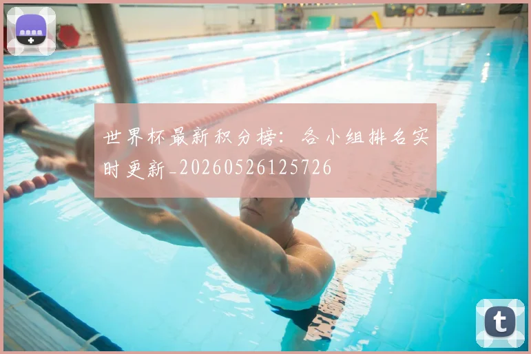 世界杯最新积分榜:各小组排名实时更新_20260526125726