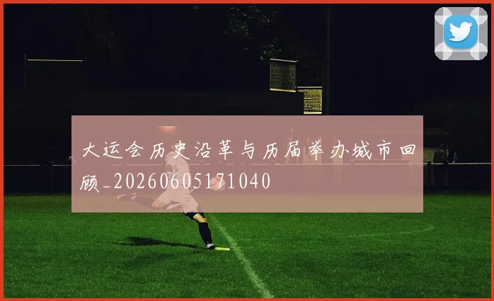 大运会历史沿革与历届举办城市回顾_20260605171040