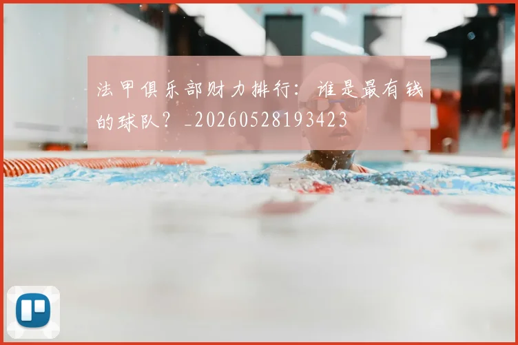 法甲俱乐部财力排行:谁是最有钱的球队?_20260528193423